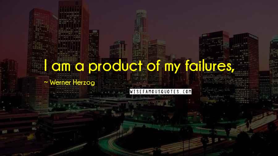 Werner Herzog Quotes: I am a product of my failures,