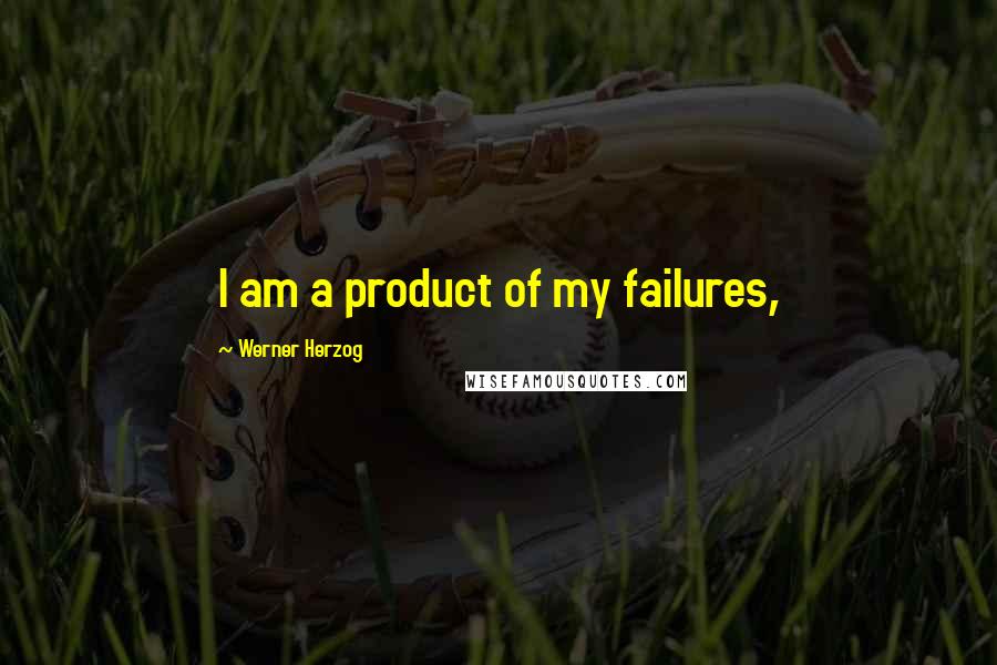 Werner Herzog Quotes: I am a product of my failures,