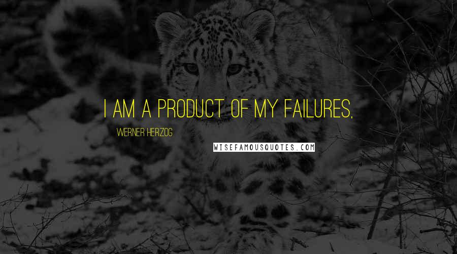 Werner Herzog Quotes: I am a product of my failures,