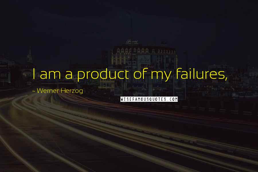 Werner Herzog Quotes: I am a product of my failures,