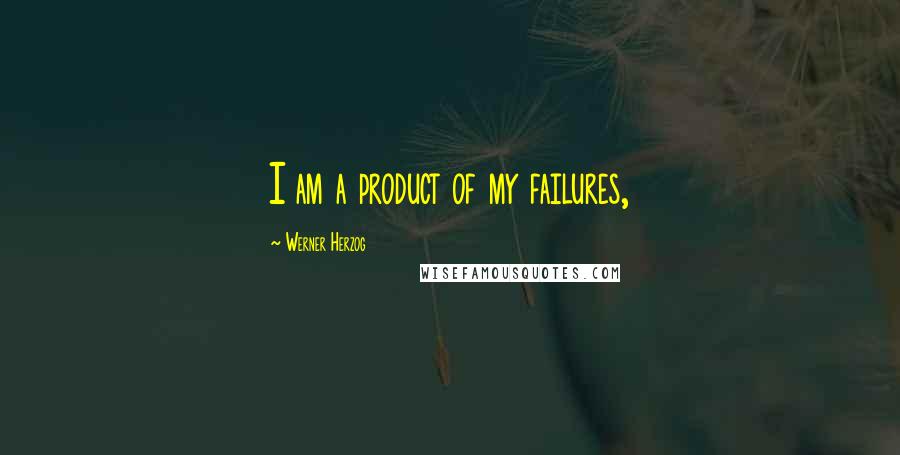 Werner Herzog Quotes: I am a product of my failures,