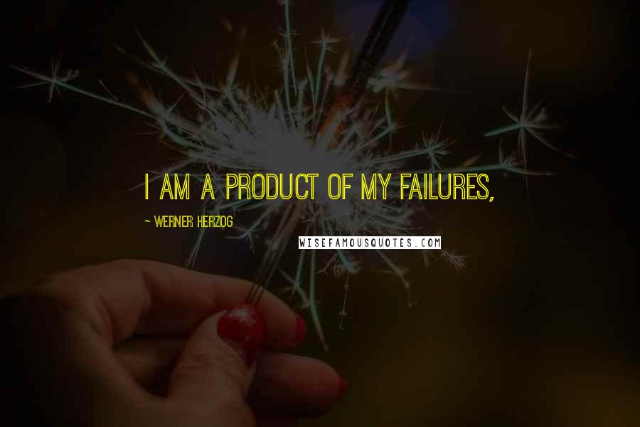 Werner Herzog Quotes: I am a product of my failures,