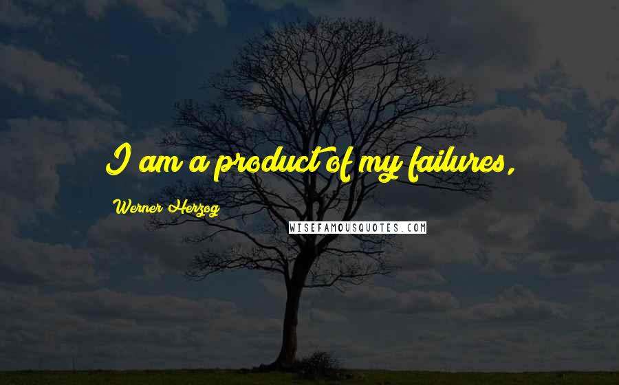 Werner Herzog Quotes: I am a product of my failures,