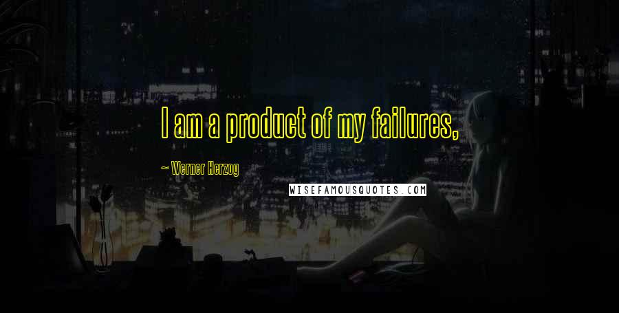 Werner Herzog Quotes: I am a product of my failures,