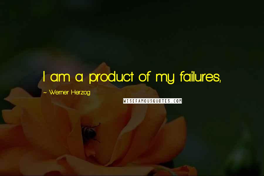 Werner Herzog Quotes: I am a product of my failures,