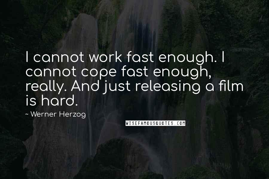 Werner Herzog Quotes: I cannot work fast enough. I cannot cope fast enough, really. And just releasing a film is hard.