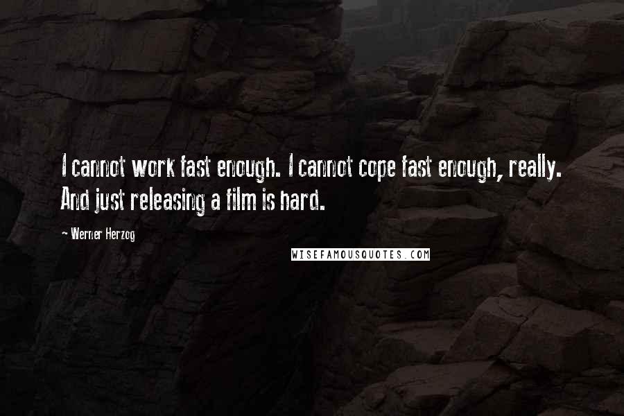 Werner Herzog Quotes: I cannot work fast enough. I cannot cope fast enough, really. And just releasing a film is hard.