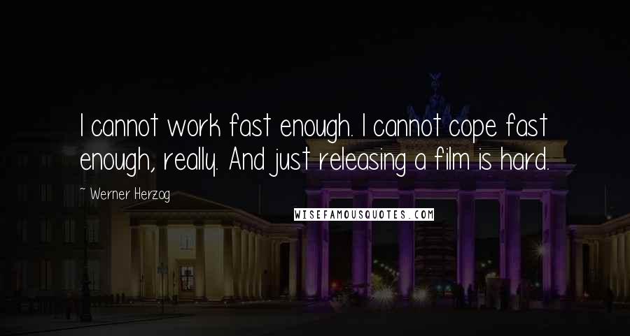 Werner Herzog Quotes: I cannot work fast enough. I cannot cope fast enough, really. And just releasing a film is hard.