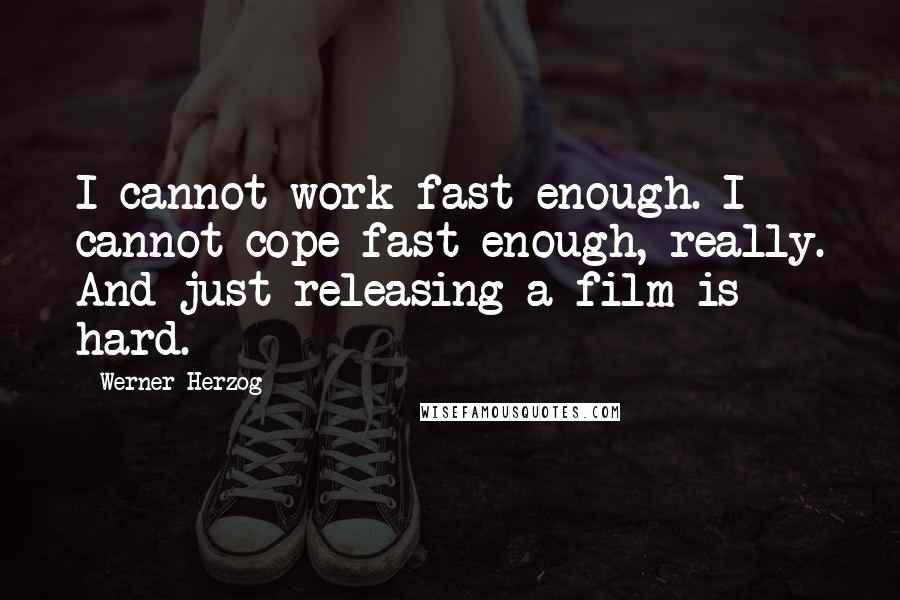 Werner Herzog Quotes: I cannot work fast enough. I cannot cope fast enough, really. And just releasing a film is hard.