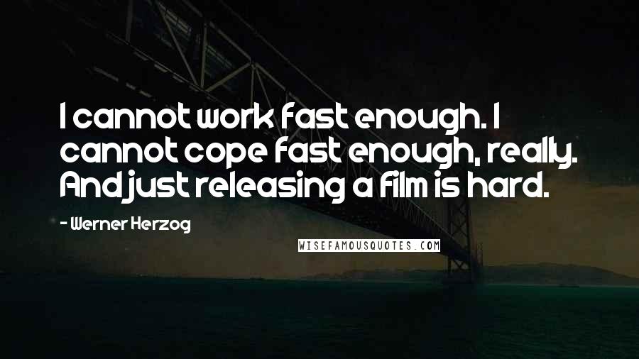 Werner Herzog Quotes: I cannot work fast enough. I cannot cope fast enough, really. And just releasing a film is hard.