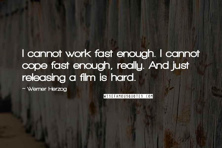 Werner Herzog Quotes: I cannot work fast enough. I cannot cope fast enough, really. And just releasing a film is hard.