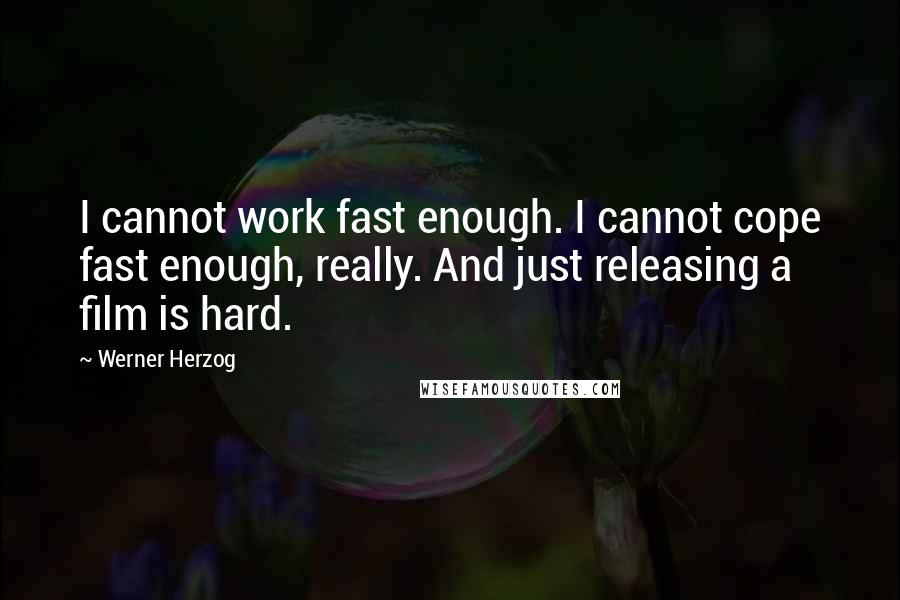 Werner Herzog Quotes: I cannot work fast enough. I cannot cope fast enough, really. And just releasing a film is hard.