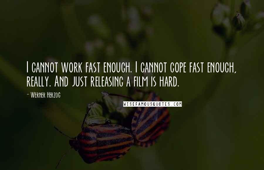 Werner Herzog Quotes: I cannot work fast enough. I cannot cope fast enough, really. And just releasing a film is hard.
