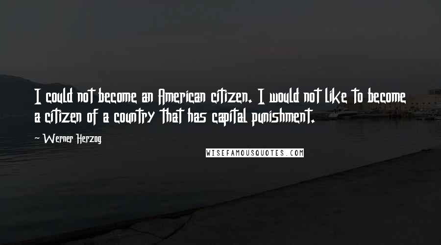 Werner Herzog Quotes: I could not become an American citizen. I would not like to become a citizen of a country that has capital punishment.