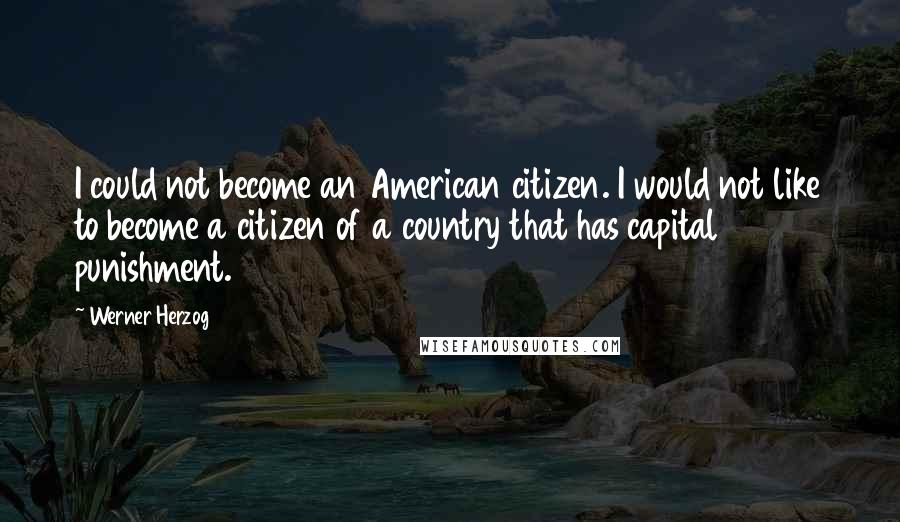 Werner Herzog Quotes: I could not become an American citizen. I would not like to become a citizen of a country that has capital punishment.