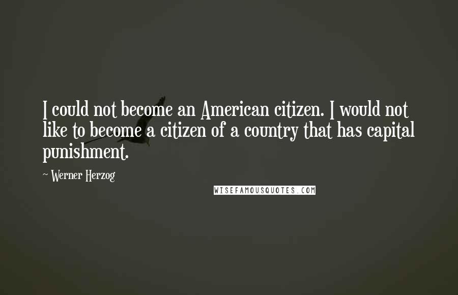 Werner Herzog Quotes: I could not become an American citizen. I would not like to become a citizen of a country that has capital punishment.