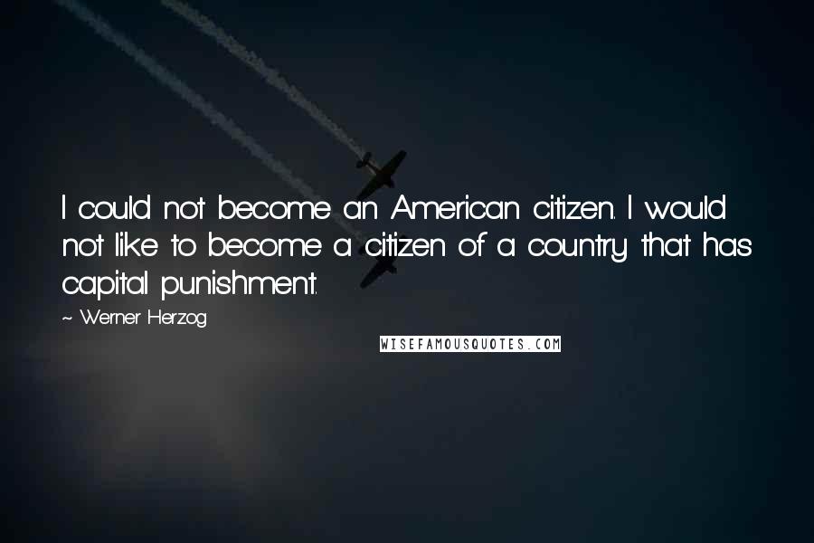 Werner Herzog Quotes: I could not become an American citizen. I would not like to become a citizen of a country that has capital punishment.