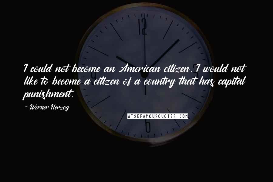 Werner Herzog Quotes: I could not become an American citizen. I would not like to become a citizen of a country that has capital punishment.