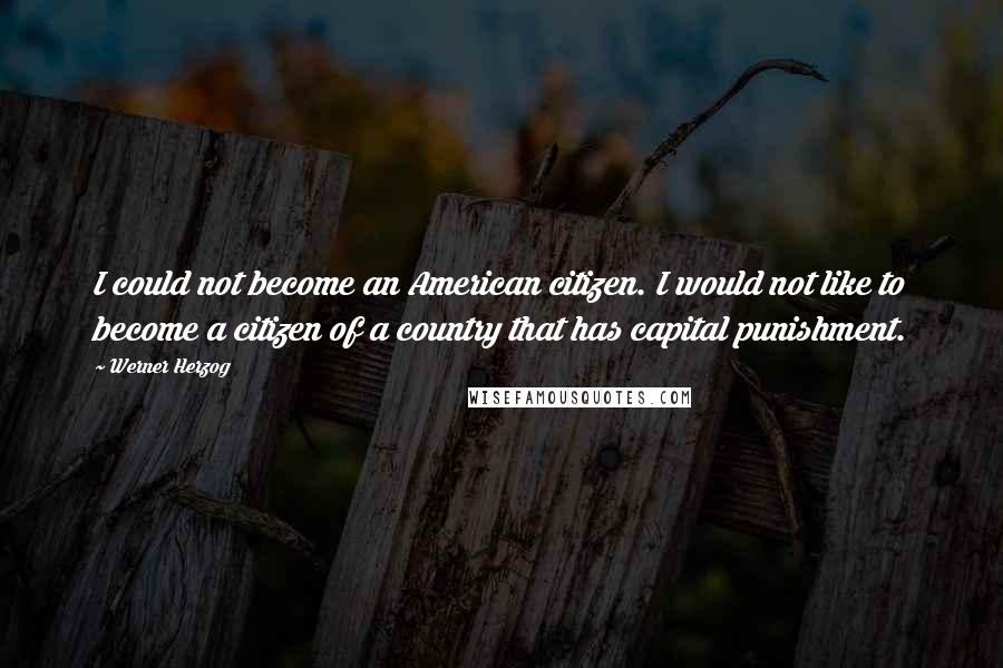 Werner Herzog Quotes: I could not become an American citizen. I would not like to become a citizen of a country that has capital punishment.