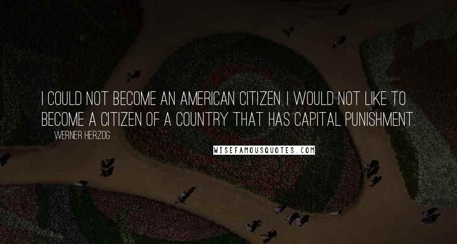 Werner Herzog Quotes: I could not become an American citizen. I would not like to become a citizen of a country that has capital punishment.