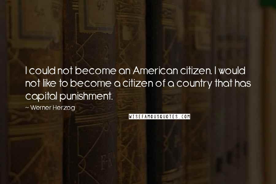 Werner Herzog Quotes: I could not become an American citizen. I would not like to become a citizen of a country that has capital punishment.