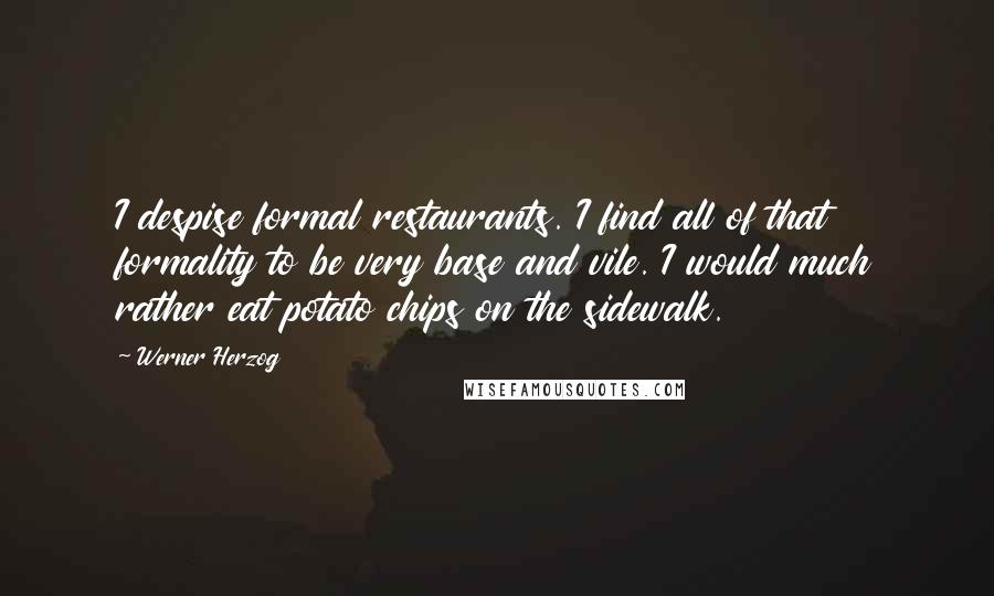 Werner Herzog Quotes: I despise formal restaurants. I find all of that formality to be very base and vile. I would much rather eat potato chips on the sidewalk.