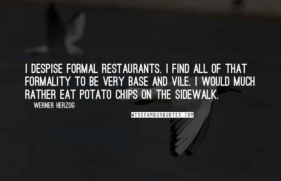 Werner Herzog Quotes: I despise formal restaurants. I find all of that formality to be very base and vile. I would much rather eat potato chips on the sidewalk.