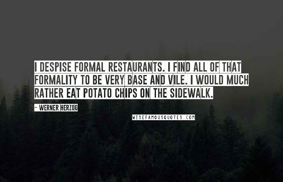 Werner Herzog Quotes: I despise formal restaurants. I find all of that formality to be very base and vile. I would much rather eat potato chips on the sidewalk.