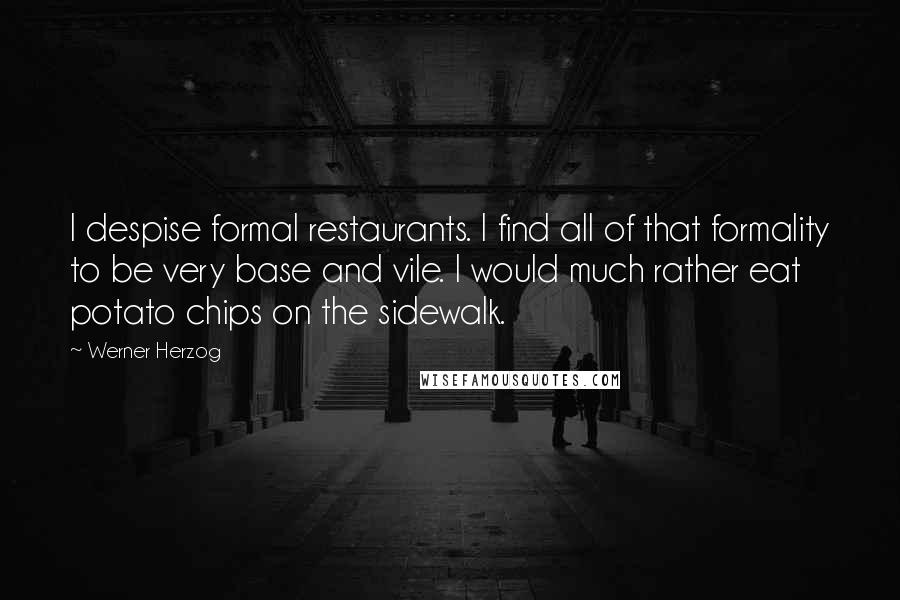 Werner Herzog Quotes: I despise formal restaurants. I find all of that formality to be very base and vile. I would much rather eat potato chips on the sidewalk.