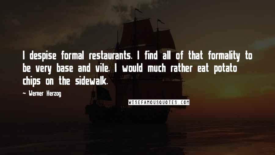 Werner Herzog Quotes: I despise formal restaurants. I find all of that formality to be very base and vile. I would much rather eat potato chips on the sidewalk.