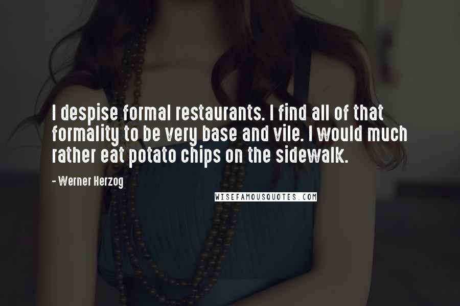 Werner Herzog Quotes: I despise formal restaurants. I find all of that formality to be very base and vile. I would much rather eat potato chips on the sidewalk.