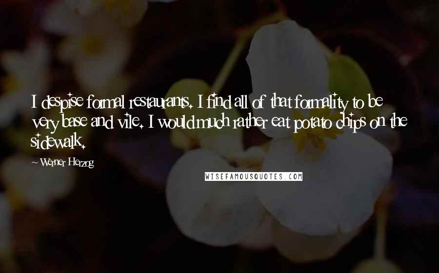 Werner Herzog Quotes: I despise formal restaurants. I find all of that formality to be very base and vile. I would much rather eat potato chips on the sidewalk.