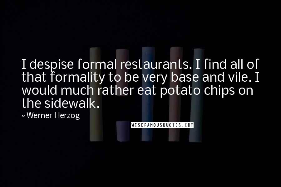 Werner Herzog Quotes: I despise formal restaurants. I find all of that formality to be very base and vile. I would much rather eat potato chips on the sidewalk.