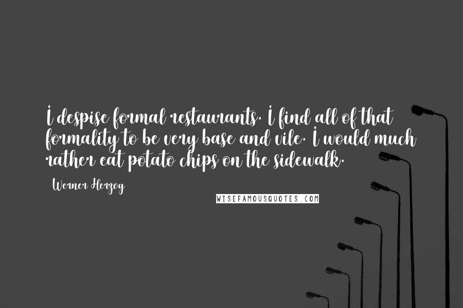 Werner Herzog Quotes: I despise formal restaurants. I find all of that formality to be very base and vile. I would much rather eat potato chips on the sidewalk.