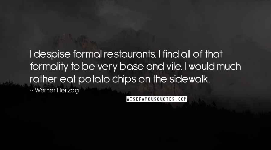 Werner Herzog Quotes: I despise formal restaurants. I find all of that formality to be very base and vile. I would much rather eat potato chips on the sidewalk.