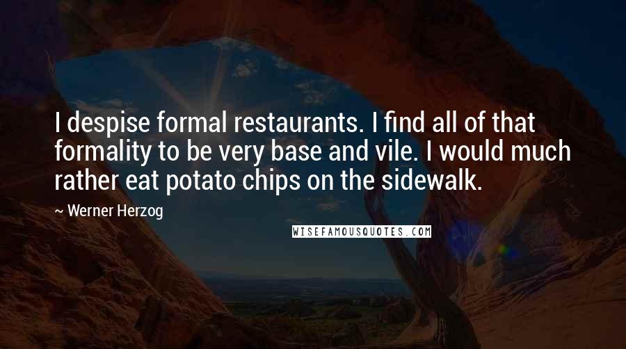 Werner Herzog Quotes: I despise formal restaurants. I find all of that formality to be very base and vile. I would much rather eat potato chips on the sidewalk.