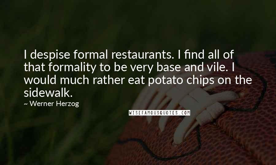 Werner Herzog Quotes: I despise formal restaurants. I find all of that formality to be very base and vile. I would much rather eat potato chips on the sidewalk.