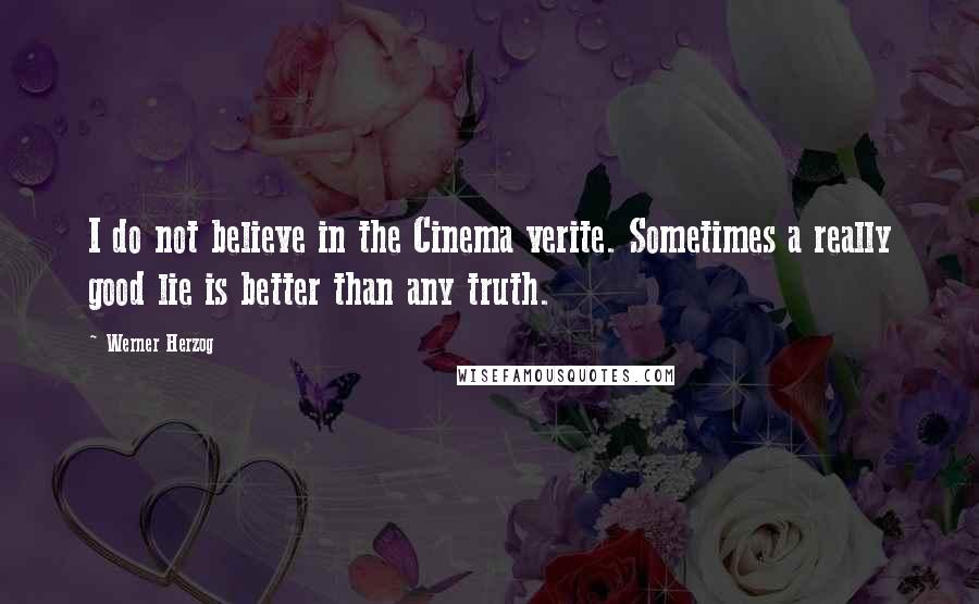 Werner Herzog Quotes: I do not believe in the Cinema verite. Sometimes a really good lie is better than any truth.