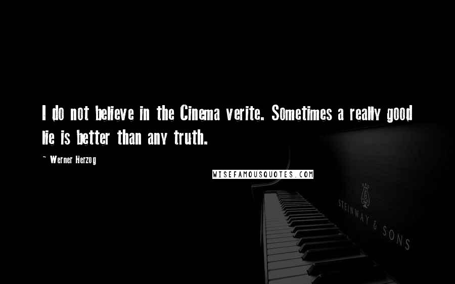 Werner Herzog Quotes: I do not believe in the Cinema verite. Sometimes a really good lie is better than any truth.