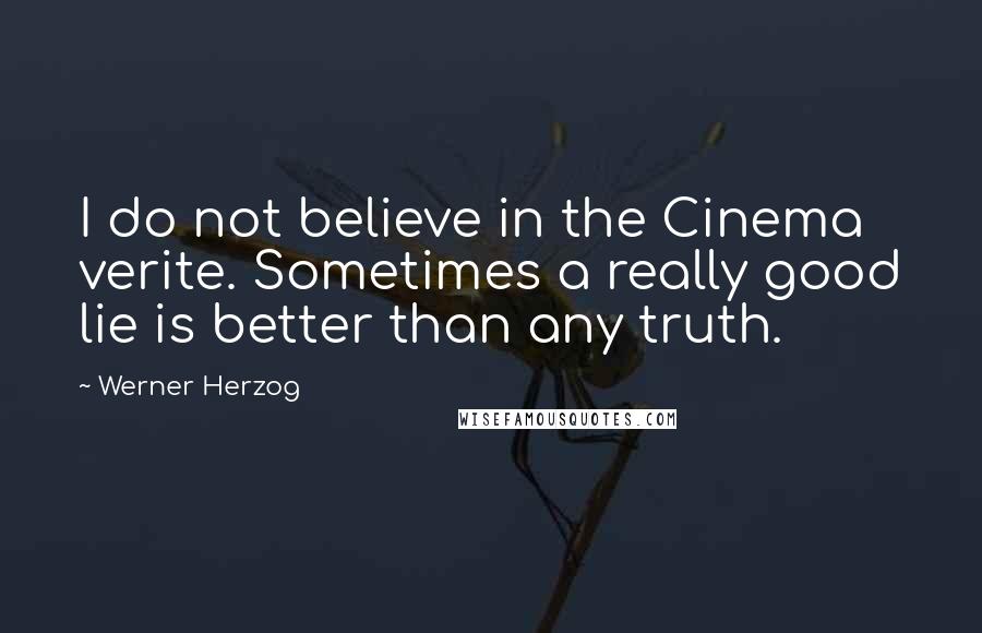 Werner Herzog Quotes: I do not believe in the Cinema verite. Sometimes a really good lie is better than any truth.