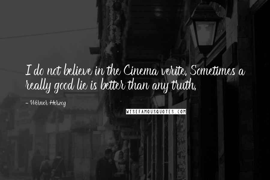 Werner Herzog Quotes: I do not believe in the Cinema verite. Sometimes a really good lie is better than any truth.