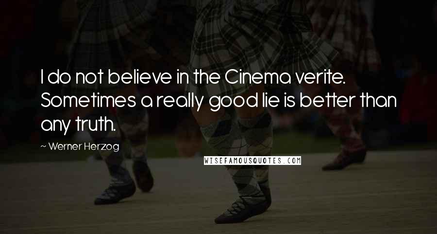 Werner Herzog Quotes: I do not believe in the Cinema verite. Sometimes a really good lie is better than any truth.