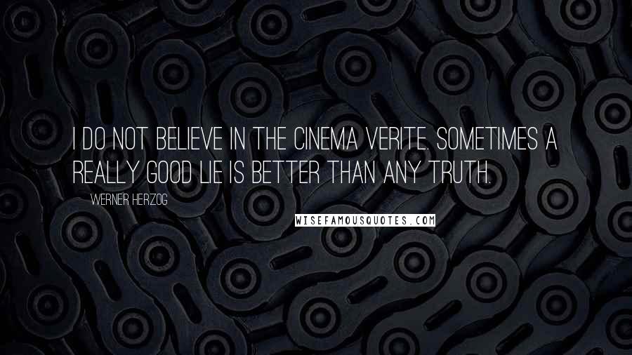 Werner Herzog Quotes: I do not believe in the Cinema verite. Sometimes a really good lie is better than any truth.