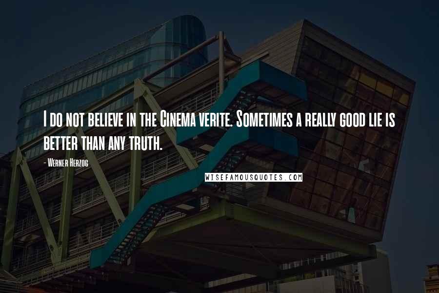 Werner Herzog Quotes: I do not believe in the Cinema verite. Sometimes a really good lie is better than any truth.