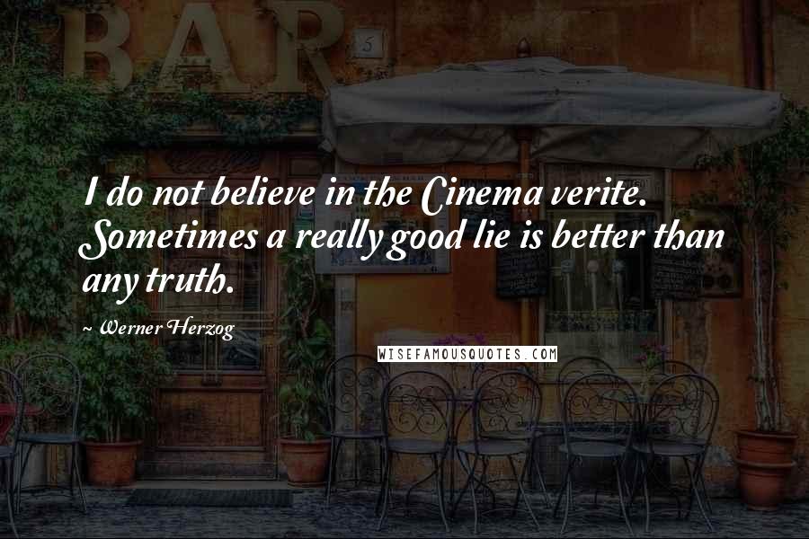 Werner Herzog Quotes: I do not believe in the Cinema verite. Sometimes a really good lie is better than any truth.