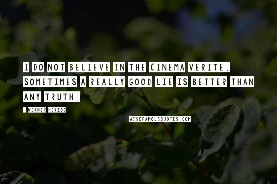 Werner Herzog Quotes: I do not believe in the Cinema verite. Sometimes a really good lie is better than any truth.