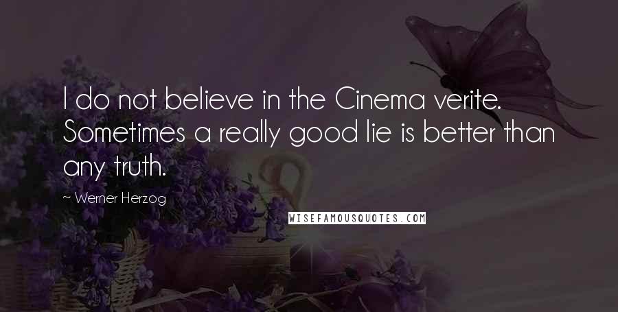 Werner Herzog Quotes: I do not believe in the Cinema verite. Sometimes a really good lie is better than any truth.