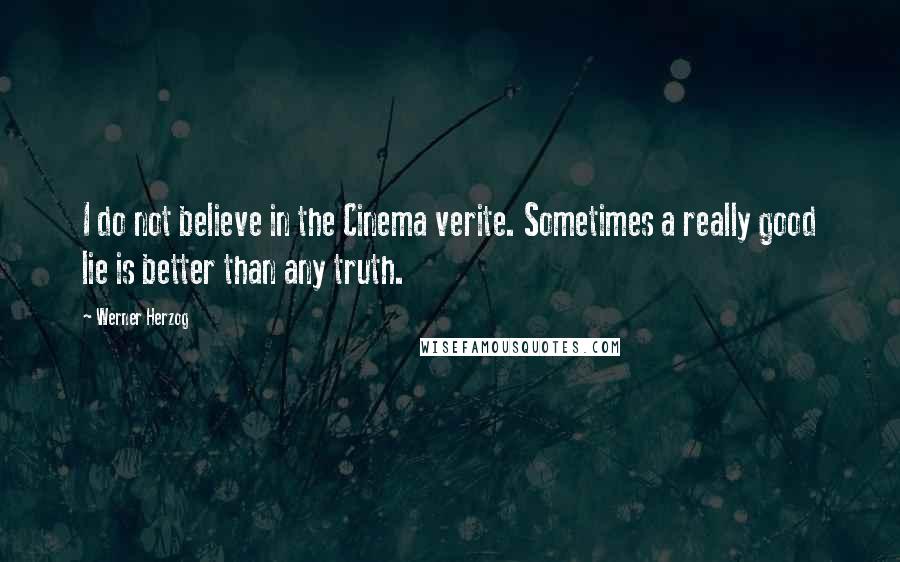 Werner Herzog Quotes: I do not believe in the Cinema verite. Sometimes a really good lie is better than any truth.