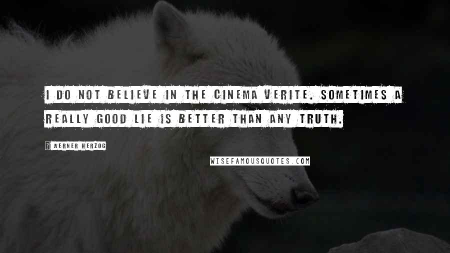 Werner Herzog Quotes: I do not believe in the Cinema verite. Sometimes a really good lie is better than any truth.