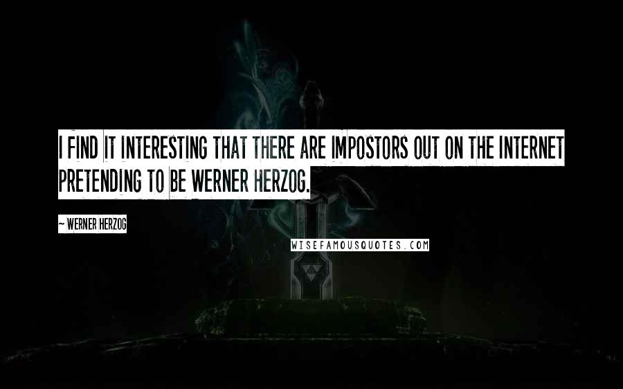 Werner Herzog Quotes: I find it interesting that there are impostors out on the Internet pretending to be Werner Herzog.